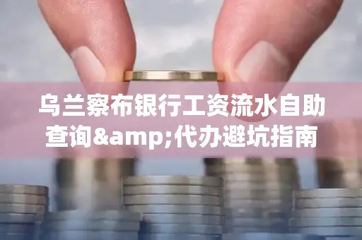 乌兰察布银行工资流水自助查询&代办避坑指南｜全网最全攻略