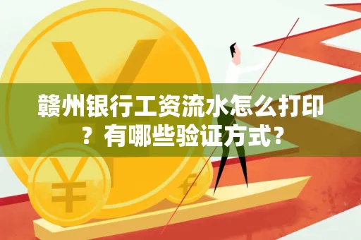 赣州银行工资流水怎么打印？有哪些验证方式？
