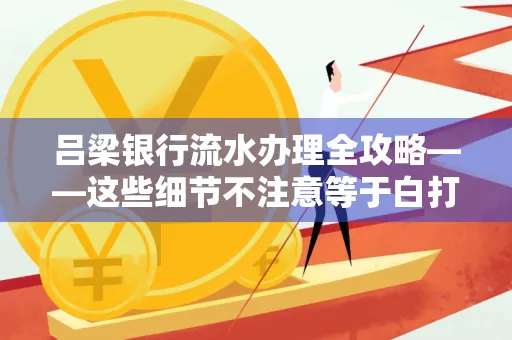 吕梁银行流水办理全攻略——这些细节不注意等于白打