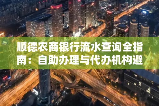 顺德农商银行流水查询全指南：自助办理与代办机构避坑手册