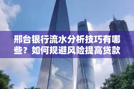 邢台银行流水分析技巧有哪些？如何规避风险提高贷款成功率？