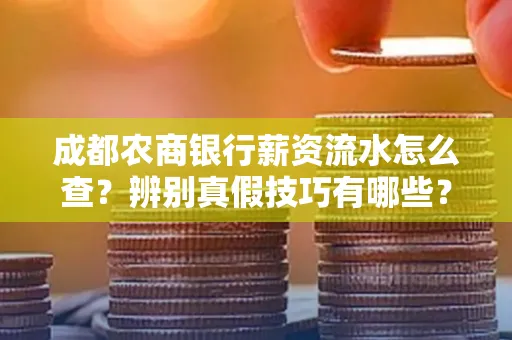 成都农商银行薪资流水怎么查?辨别真假技巧有哪些?
