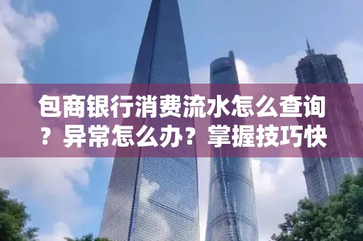 包商银行消费流水怎么查询？异常怎么办？掌握技巧快速解决