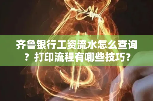 齐鲁银行工资流水怎么查询？打印流程有哪些技巧？