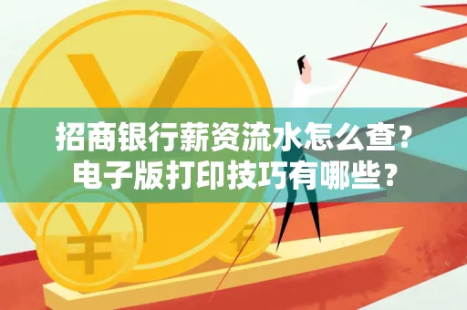 招商银行薪资流水怎么查？电子版打印技巧有哪些？
